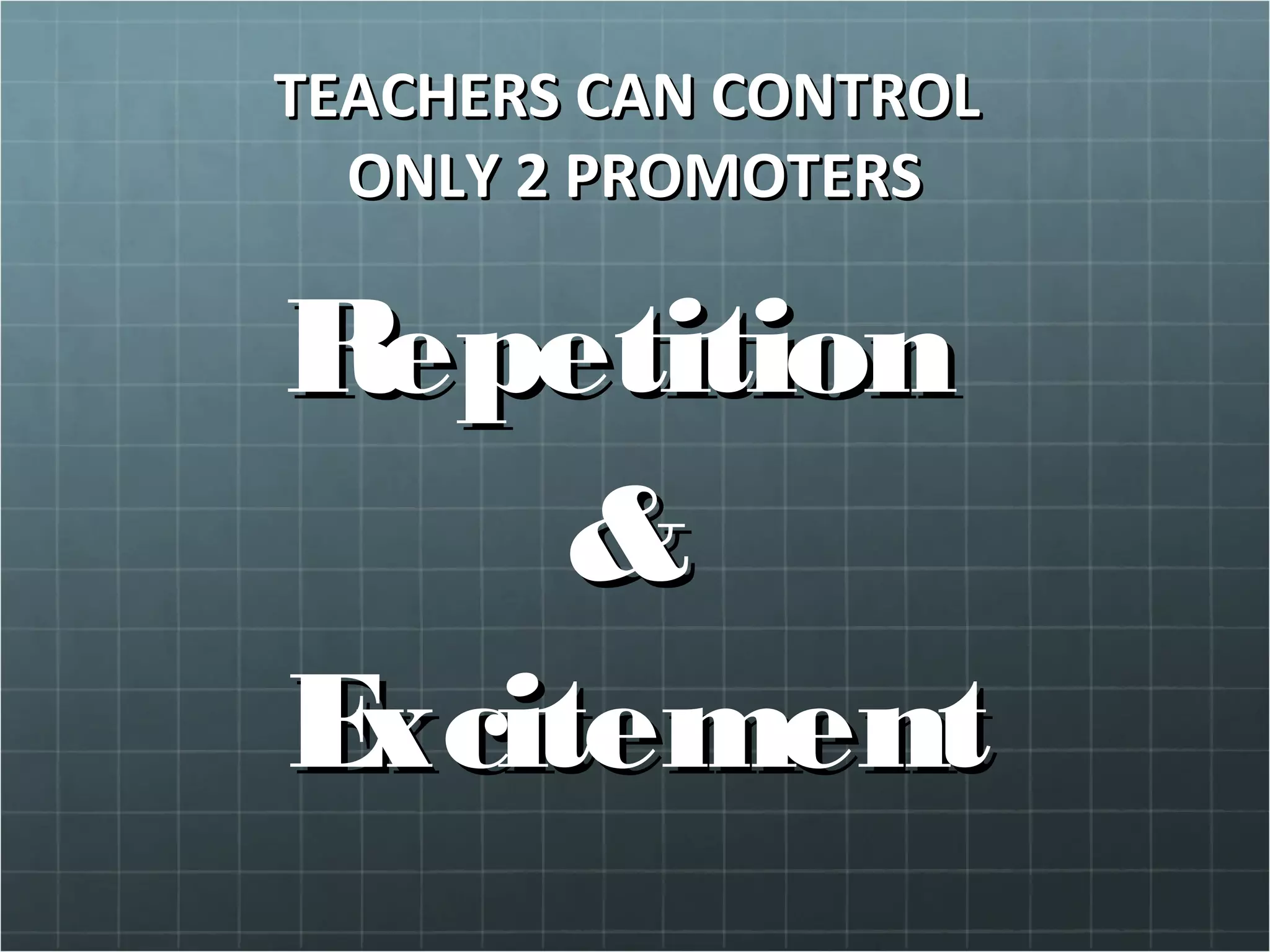 TEACHERS CAN CONTROLTEACHERS CAN CONTROL
ONLY 2 PROMOTERSONLY 2 PROMOTERS
RepetitionRepetition
&&
ExcitementExcitement
 