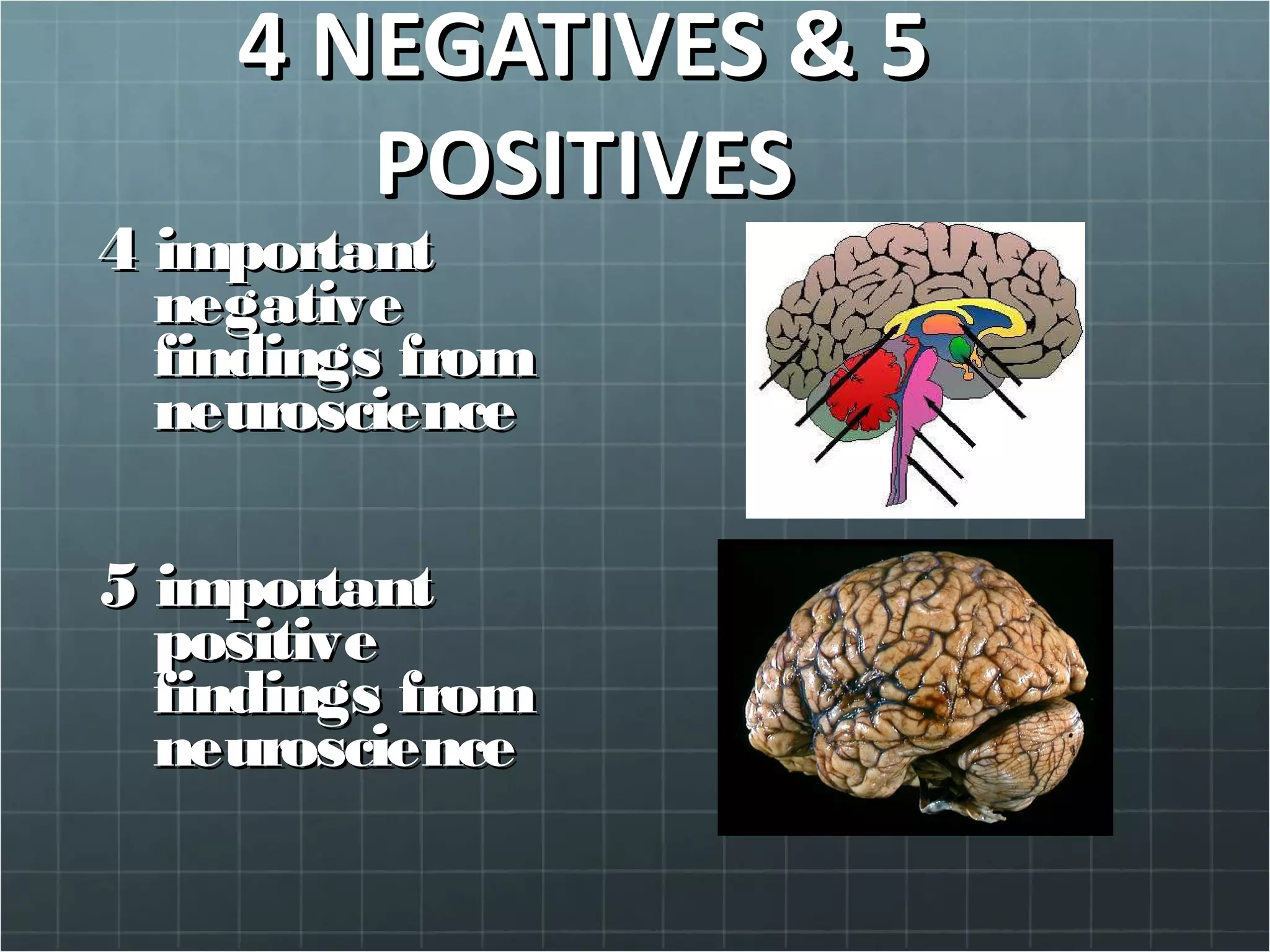 4 NEGATIVES & 54 NEGATIVES & 5
POSITIVESPOSITIVES
44 importantimportant
negativenegative
findings fromfindings from
neuroscienceneuroscience
5 important5 important
positivepositive
findings fromfindings from
neuroscienceneuroscience
 