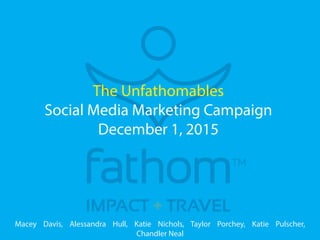 The Unfathomables
Social Media Marketing Campaign
December 1, 2015
Macey Davis, Alessandra Hull, Katie Nichols, Taylor Porchey, Katie Pulscher,
Chandler Neal
 