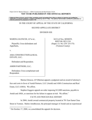 Filed 12/6/10 Marina Glencoe v. AMA Construction & Real Estate CA2/6
NOT TO BE PUBLISHED IN THE OFFICIAL REPORTS
California Rules of Court, rule 8.1115(a), prohibits courts and parties from citing or relying on opinions not certified for
publication or ordered published, except as specified by rule 8.1115(b). This opinion has not been certified for publication or
ordered published for purposes of rule 8.1115.
IN THE COURT OF APPEAL OF THE STATE OF CALIFORNIA
SECOND APPELLATE DISTRICT
DIVISION SIX
MARINA GLENCOE, LP et al.,
Plaintiffs, Cross-defendants and
Appellants,
v.
AMA CONSTRUCTION & REAL
ESTATE, LLC;
Defendant and Respondent;
AMIDI PARTNERS, LLC,
Defendant, Cross-complainant and
Respondent.
2d Civil Nos. B204839,
B207180, B211310
(Super. Ct. No. CIV 231175)
(Ventura County)
Marina Glencoe, LP (Marina) appeals a judgment and an award of attorney's
fees and costs in favor of Amidi Partners, LLC (Amidi) and AMA Construction and Real
Estate, LLC (AMA). We affirm.
Stephen Gaggero appeals an order imposing $12,000 sanctions, payable to
Amidi and AMA, as sanctions for his failure to appear at trial. We affirm.1
FACTS AND PROCEDURAL HISTORY
In 2004, Amidi owned commercial property located at 701 East Santa Clara
Street in Ventura. Rahim Amidhozour, the principal manager of Amidi and an experienced
1
On October 17, 2008, we consolidated the appeals for decision.
 
