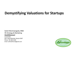 Demystifying Valuations for Startups
Satish Mantripragada, MBA
VP, Strategy & Marketing
HealthKonnect
HealthOMC
Exec. Board Member, Boston ENET
Phone: 781-883-4628
Email: sathealthomc@gmail.com
 