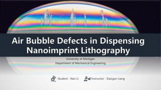 Department of Mechanical Engineering
Air Bubble Defects in Dispensing
Nanoimprint Lithography
University of Michigan
Student：Nan Li Instructor：Xiaogan Liang
 