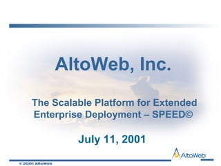 © 2001 AltoWeb
AltoWeb, Inc.
The Scalable Platform for Extended
Enterprise Deployment – SPEED©
July 11, 2001
 