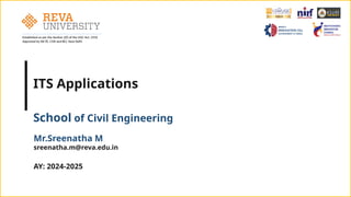 Established as per the Section 2(f) of the UGC Act, 1956
Approved by AICTE, COA and BCI, New Delhi
ITS Applications
School of Civil Engineering
AY: 2024-2025
Mr.Sreenatha M
sreenatha.m@reva.edu.in
 
