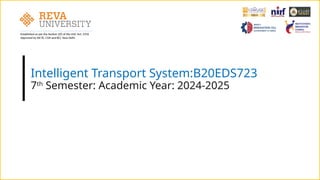 Established as per the Section 2(f) of the UGC Act, 1956
Approved by AICTE, COA and BCI, New Delhi
Intelligent Transport System:B20EDS723
7th
Semester: Academic Year: 2024-2025
 