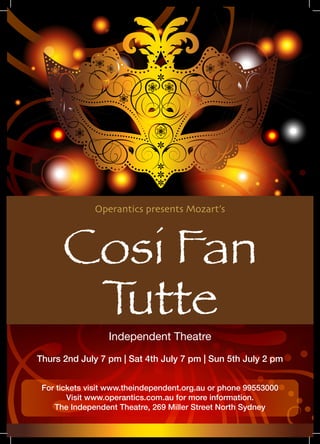 Operantics presents Mozart’s
Cosi Fan
Tutte
Independent Theatre
Thurs 2nd July 7 pm | Sat 4th July 7 pm | Sun 5th July 2 pm
For tickets visit www.theindependent.org.au or phone 99553000
Visit www.operantics.com.au for more information.
The Independent Theatre, 269 Miller Street North Sydney
 