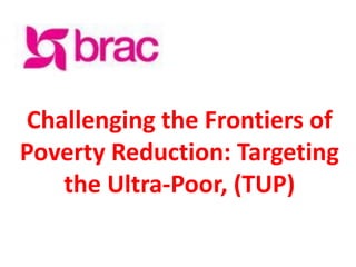 Challenging the Frontiers of
Poverty Reduction: Targeting
   the Ultra-Poor, (TUP)
 