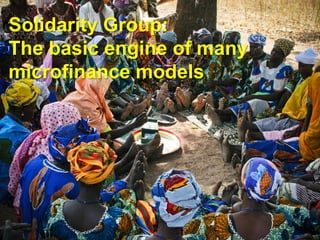 Solidarity Group:
The basic engine of many
microfinance models
 