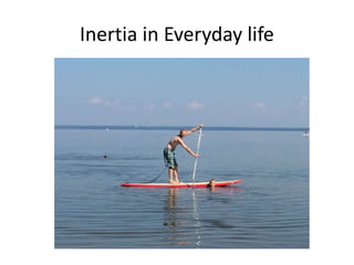 Inertia in Everyday life
 
