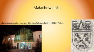 Małachowianka
Małachowianka ist eine der ältesten Schulen (seit 1180) in Polen.
 