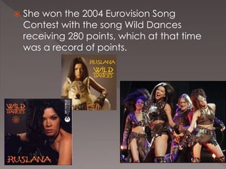  She won the 2004 Eurovision Song
Contest with the song Wild Dances
receiving 280 points, which at that time
was a record of points.
 