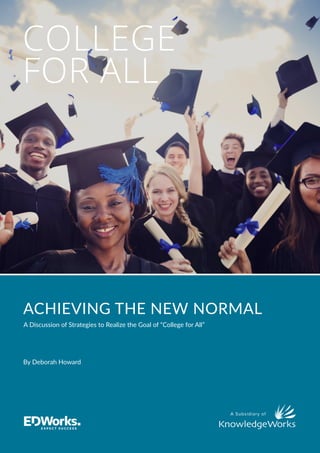 ®
A Subsidiary of
ACHIEVING THE NEW NORMAL
A Discussion of Strategies to Realize the Goal of “College for All”
By Deborah Howard
COLLEGE
FOR ALL
 