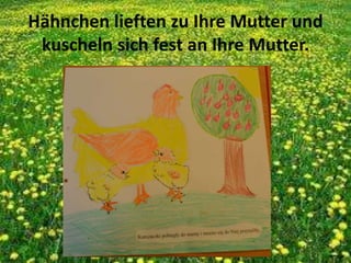 Hähnchen lieften zu Ihre Mutter und
kuscheln sich fest an Ihre Mutter.
 