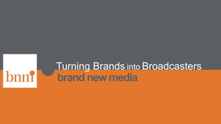 brand new media
Turning Brands into Broadcasters
 