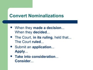 Convert Nominalizations
 When they made a decision...
When they decided...
 The Court, in its ruling, held that...
The Court ruled...
 Submit an application...
Apply...
 Take into consideration...
Consider...
 