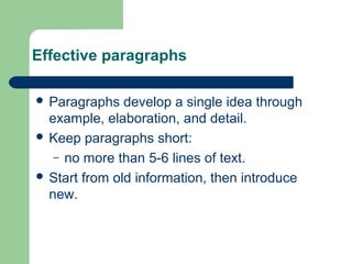 Effective paragraphs
 Paragraphs develop a single idea through
example, elaboration, and detail.
 Keep paragraphs short:
– no more than 5-6 lines of text.
 Start from old information, then introduce
new.
 