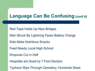 Language Can Be Confusing (cont’d)
Red Tape Holds Up New Bridges
Man Struck By Lightning Faces Battery Charge
Kids Make Nutritious Snacks
Feed Needy Local High School
Dropouts Cut in Half
Hospitals are Sued by 7 Foot Doctors
Typhoon Rips Through Cemetery; Hundreds Dead
 