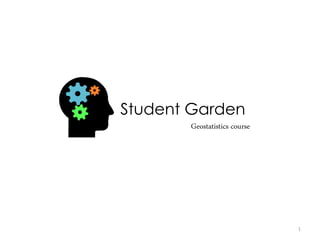 Student Garden 
Geostatistics course 
1  