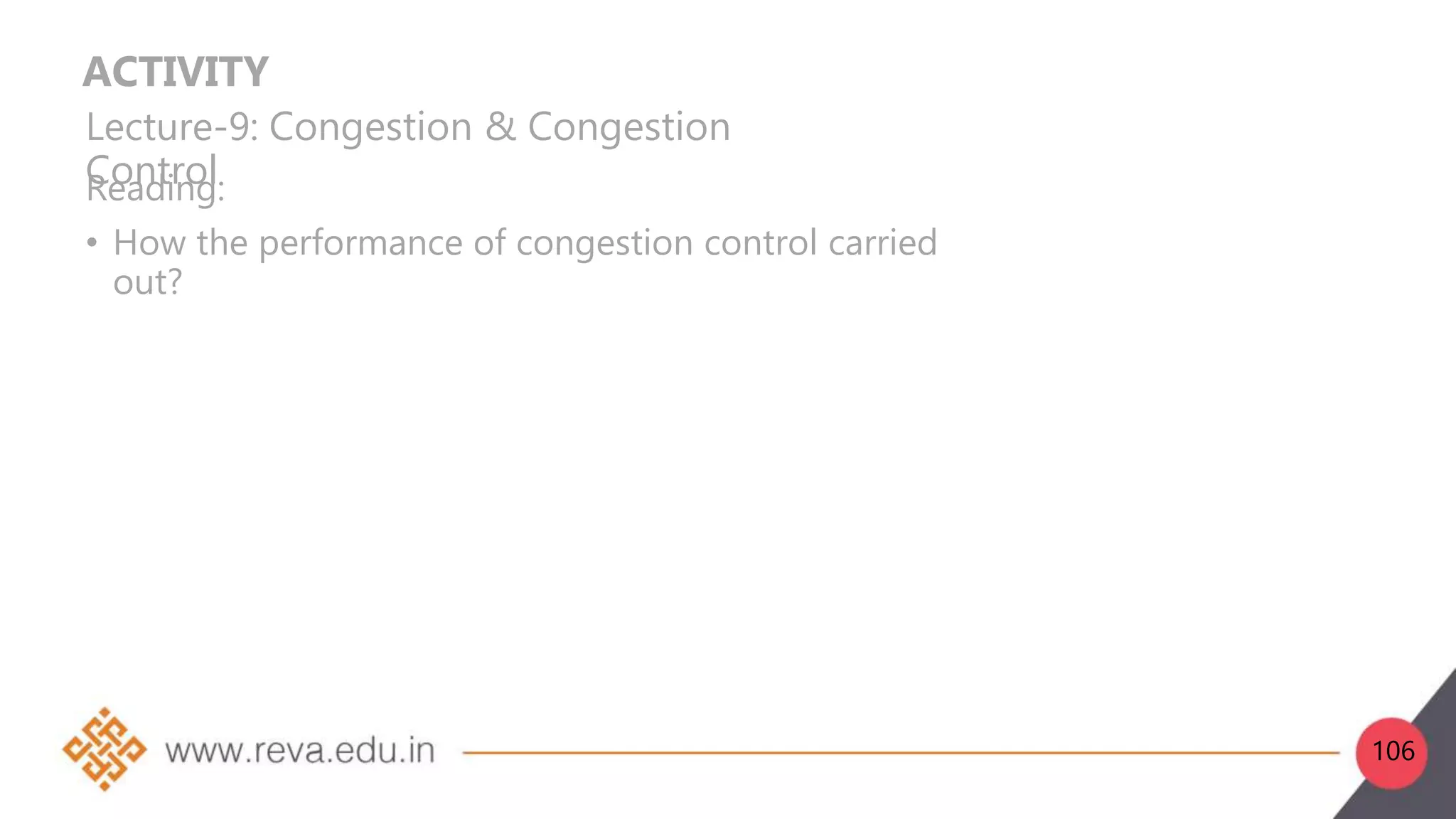ACTIVITY
Lecture-9: Congestion & Congestion
Control
Reading:
• How the performance of congestion control carried
out?
106
 
