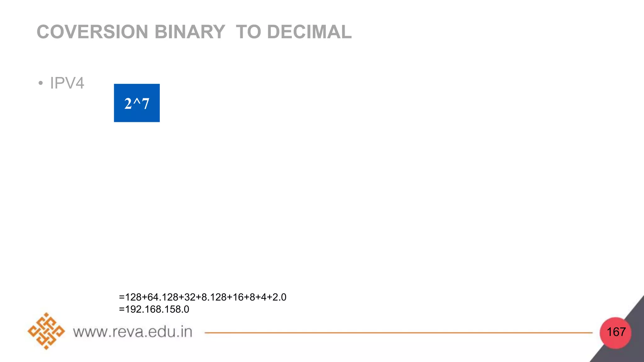 COVERSION BINARY TO DECIMAL
• IPV4
2^7
=128+64.128+32+8.128+16+8+4+2.0
=192.168.158.0
167
 