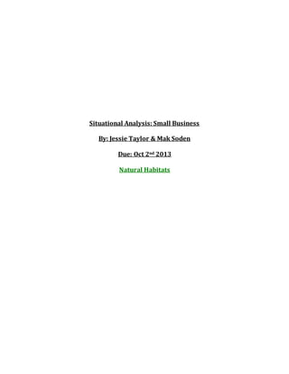 Situational Analysis: Small Business
By: Jessie Taylor & Mak Soden
Due: Oct 2nd 2013
Natural Habitats
 