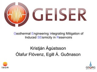 Geothermal Engineering Integrating Mitigation of
Induced SEismicity in Reservoirs
Kristján Ágústsson
Ólafur Flóvenz, Egill Á. Guðnason
 