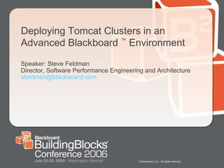 Deploying Tomcat Clusters in an Advanced Blackboard   TM   Environment Speaker: Steve Feldman Director, Software Performance Engineering and Architecture [email_address]   