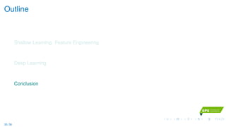 Outline
Shallow Learning: Feature Engineering
Deep Learning
Conclusion
35 / 36
 