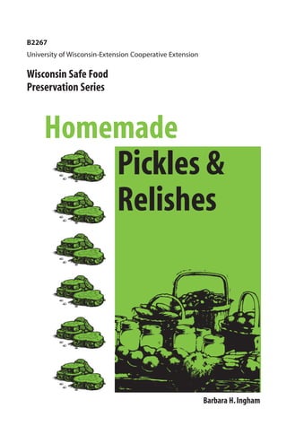 B2267
University of Wisconsin-Extension Cooperative Extension

Wisconsin Safe Food
Preservation Series



     Homemade
         Pickles &
         Relishes




                                                          Barbara H. Ingham
 