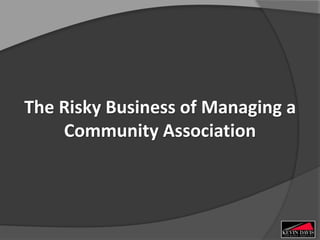The Risky Business of Managing a
Community Association
 