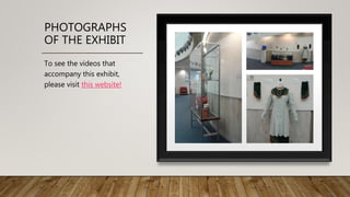 PHOTOGRAPHS
OF THE EXHIBIT
To see the videos that
accompany this exhibit,
please visit this website!
 