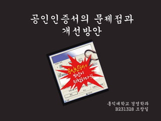 홍익대학교 경영학과
B231328 조창일
공인인증서의 문제점과
개선방안
 