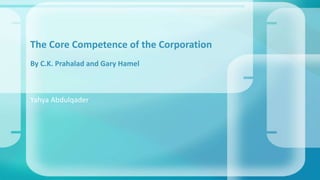 Yahya Abdulqader
The Core Competence of the Corporation
By C.K. Prahalad and Gary Hamel
 