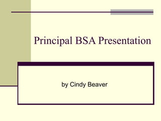 Principal BSA Presentation
by Cindy Beaver
 