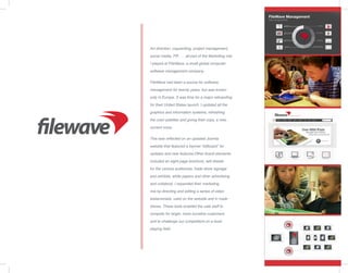 Art direction, copywriting, project management,
social media, PR . . . all part of the Marketing role
I played at FileWave, a small global computer
software management company.
FileWave had been a source for software
management for twenty years, but was known
only in Europe. It was time for a major rebranding
for their United States launch. I updated all the
graphics and information systems, refreshing
the color palettes and giving their copy, a new,
current voice.
This was reflected on an updated Joomla
website that featured a banner “billboard” for
updates and new features.Other brand elements
included an eight page brochure, sell sheets
for the various audiences, trade show signage
and exhibits, white papers and other advertising
and collateral. I expanded their marketing
mix by directing and editing a series of video
testamonials, used on the website and in trade
shows. These tools enabled the sale staff to
compete for larger, more lucrative customers
and to challenge our competitors on a level
playing field.
filewave
 