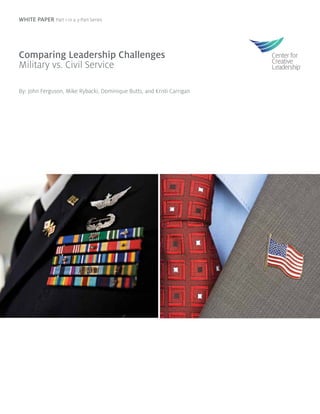 WHITE PAPER Part 1 in a 3-Part Series
By: John Ferguson, Mike Rybacki, Dominique Butts, and Kristi Carrigan
Comparing Leadership Challenges
Military vs. Civil Service
 