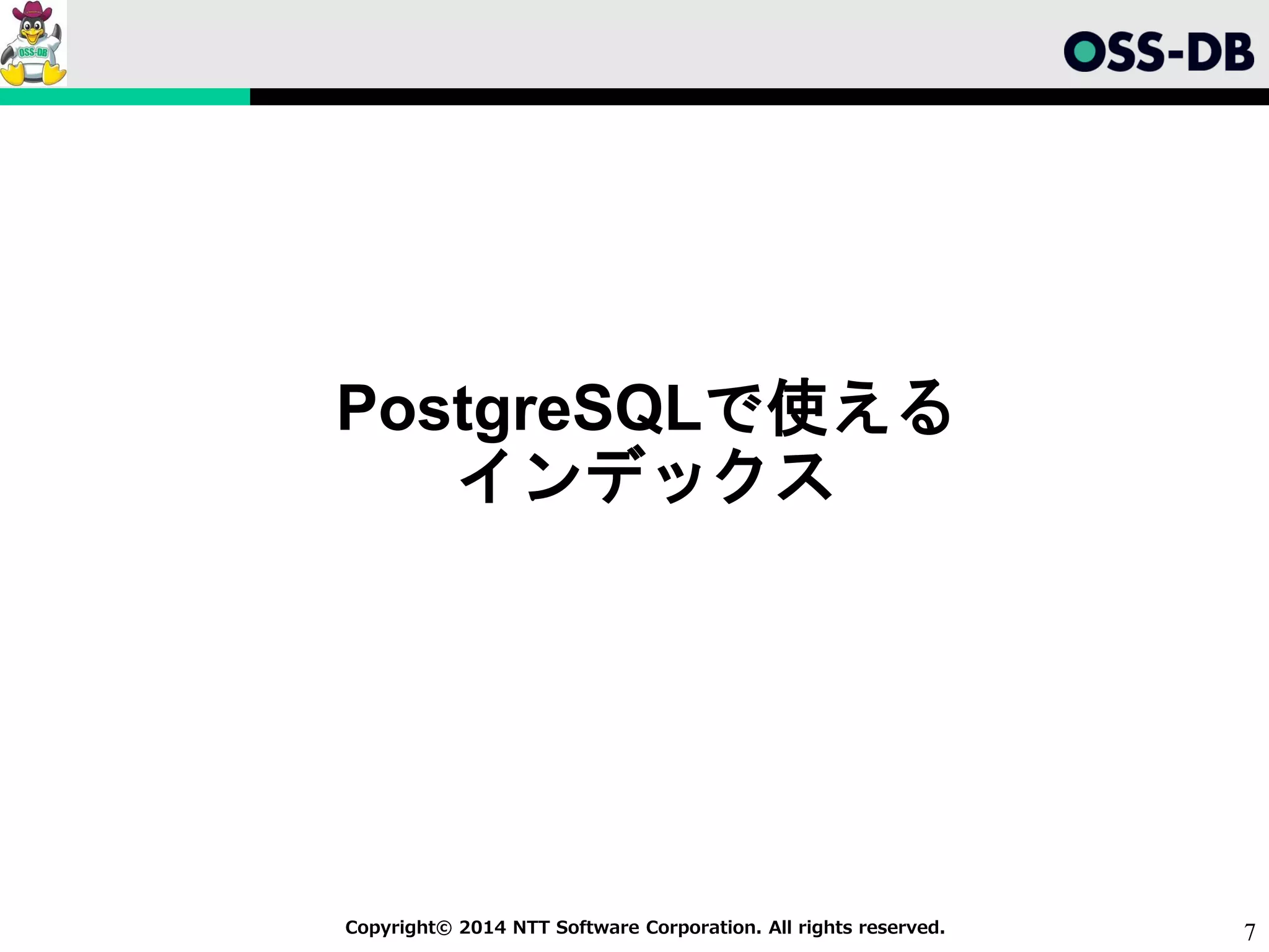 7Copyright© 2014 NTT Software Corporation. All rights reserved.
PostgreSQLで使える
インデックス
 