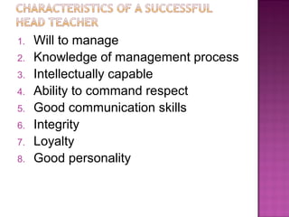 1. Will to manage
2. Knowledge of management process
3. Intellectually capable
4. Ability to command respect
5. Good communication skills
6. Integrity
7. Loyalty
8. Good personality
 