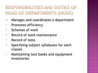 1. Manages and coordinates a department
• Promotes efficiency
• Schemes of work
• Record of work maintenance
• Record of tests
• Specifying subject syllabuses for each
classes
• Maintaining text books and equipment
inventories
 