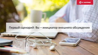Первый сценарий: Вы – инициатор внешнего обсуждения
 
