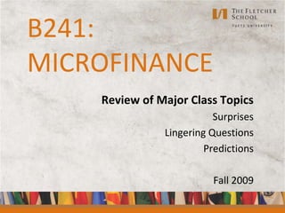 B241:MICROFINANCE Review of Major Class Topics Surprises Lingering Questions Predictions Fall 2009 