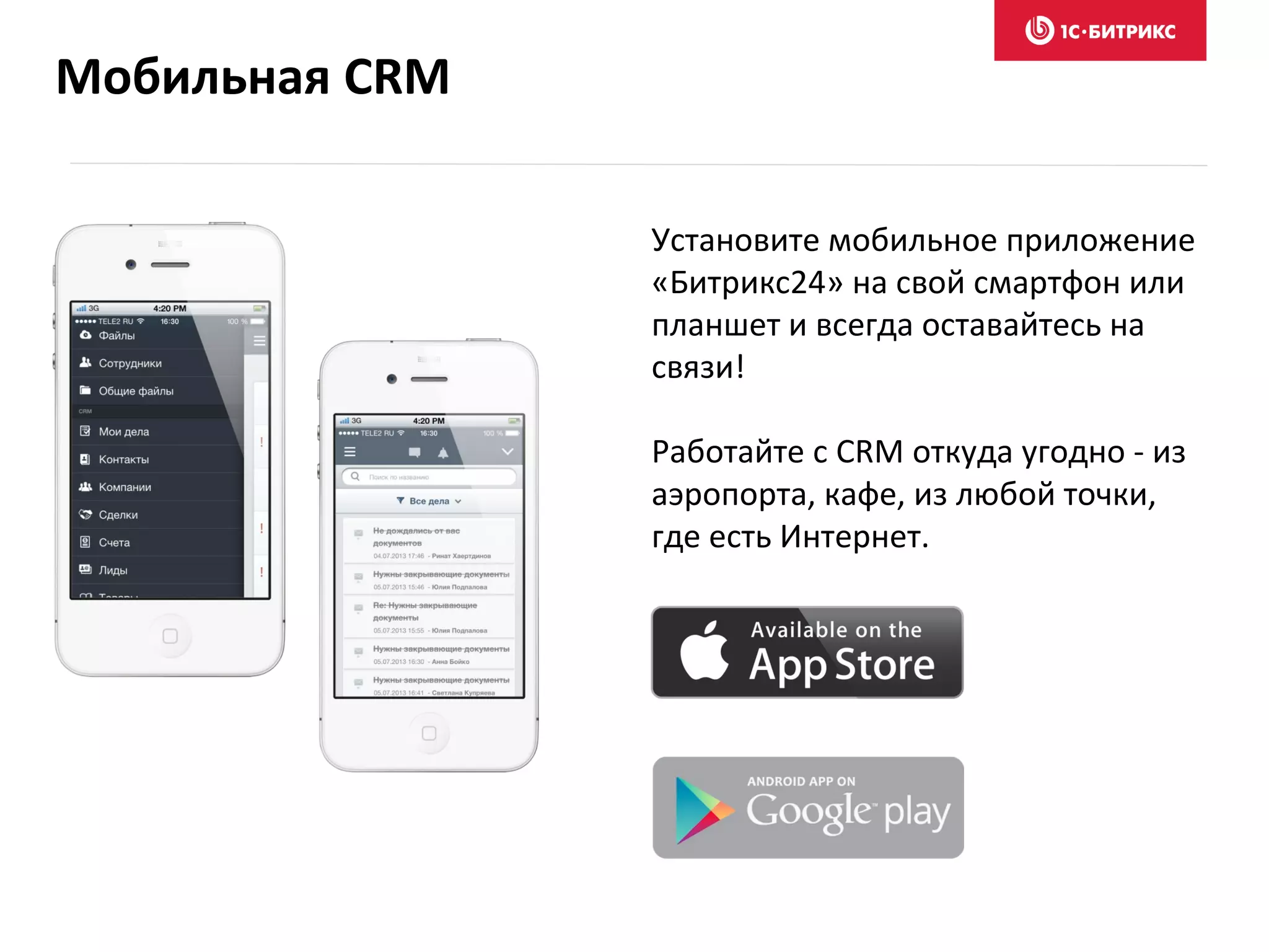 Установите мобильное приложение
«Битрикс24» на свой смартфон или
планшет и всегда оставайтесь на
связи!
Работайте с CRM откуда угодно - из
аэропорта, кафе, из любой точки,
где есть Интернет.
Мобильная CRM
 