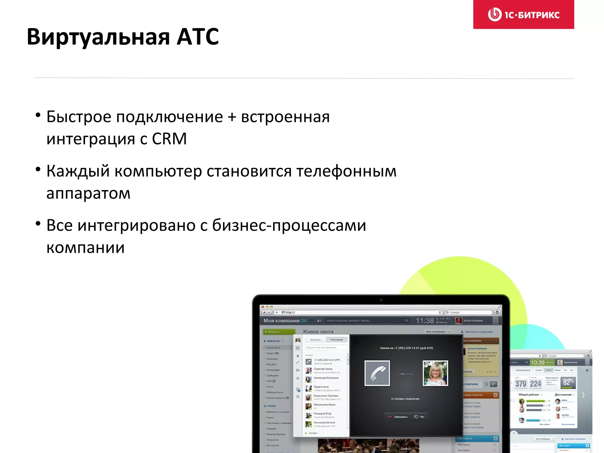 Виртуальная АТС
• Быстрое подключение + встроенная
интеграция с CRM
• Каждый компьютер становится телефонным
аппаратом
• Все интегрировано с бизнес-процессами
компании
 