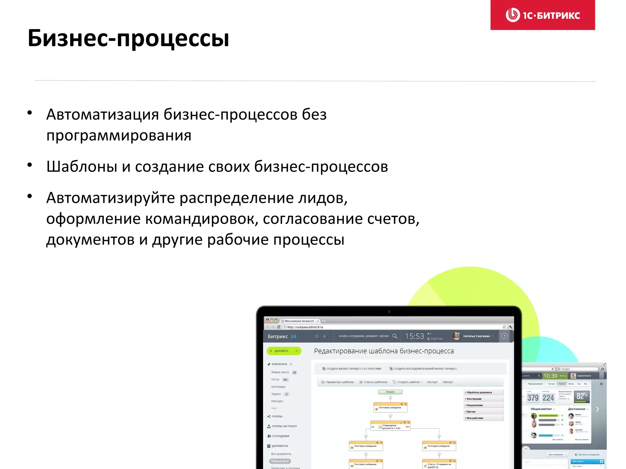 Бизнес-процессы
• Автоматизация бизнес-процессов без
программирования
• Шаблоны и создание своих бизнес-процессов
• Автоматизируйте распределение лидов,
оформление командировок, согласование счетов,
документов и другие рабочие процессы
 