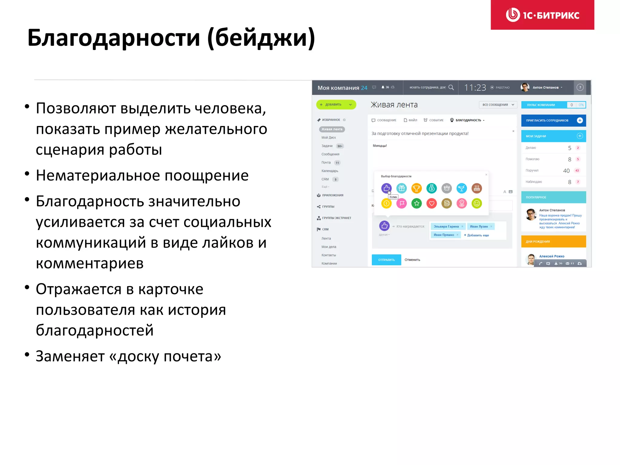 • Позволяют выделить человека,
показать пример желательного
сценария работы
• Нематериальное поощрение
• Благодарность значительно
усиливается за счет социальных
коммуникаций в виде лайков и
комментариев
• Отражается в карточке
пользователя как история
благодарностей
• Заменяет «доску почета»
Благодарности (бейджи)
 