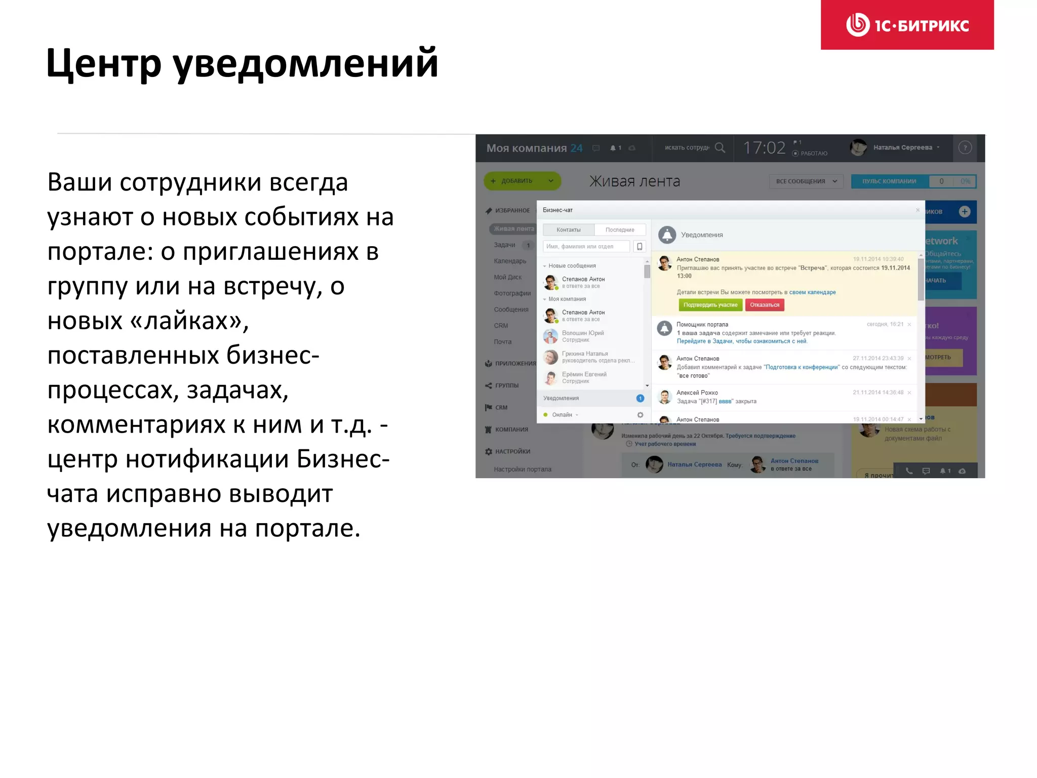 Ваши сотрудники всегда
узнают о новых событиях на
портале: о приглашениях в
группу или на встречу, о
новых «лайках»,
поставленных бизнес-
процессах, задачах,
комментариях к ним и т.д. -
центр нотификации Бизнес-
чата исправно выводит
уведомления на портале.
Центр уведомлений
 