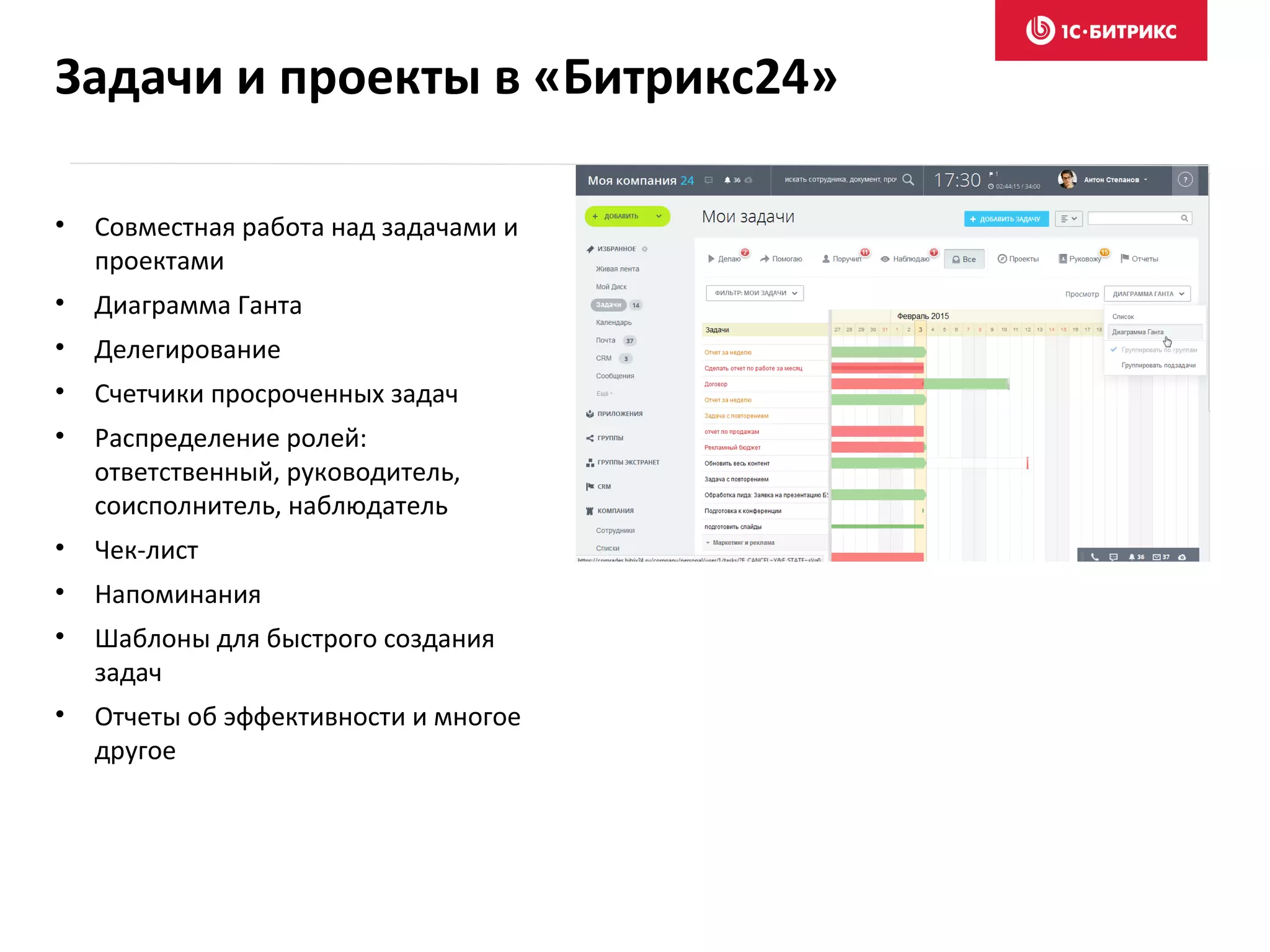 • Совместная работа над задачами и
проектами
• Диаграмма Ганта
• Делегирование
• Счетчики просроченных задач
• Распределение ролей:
ответственный, руководитель,
соисполнитель, наблюдатель
• Чек-лист
• Напоминания
• Шаблоны для быстрого создания
задач
• Отчеты об эффективности и многое
другое
Задачи и проекты в «Битрикс24»
 
