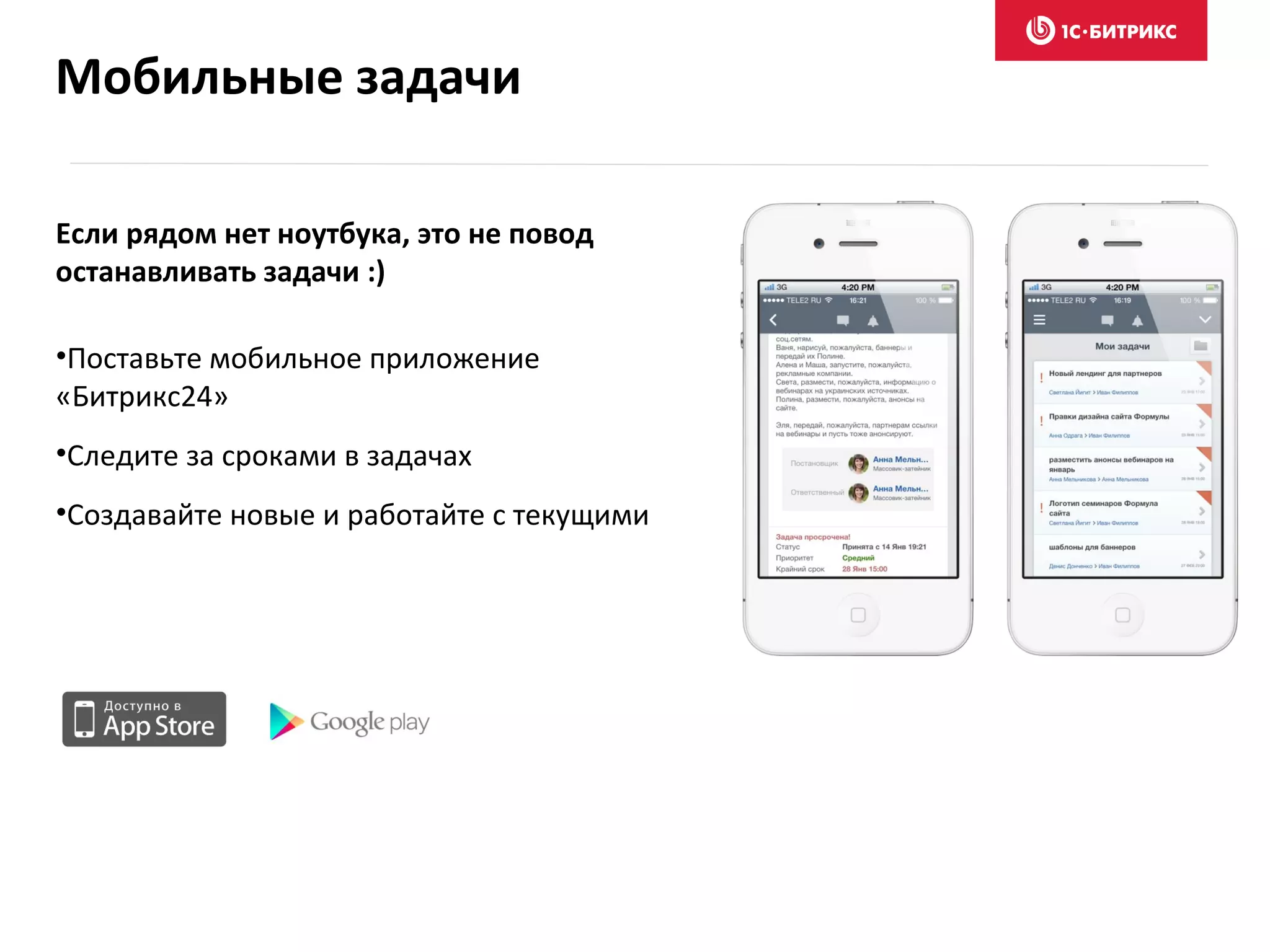 Если рядом нет ноутбука, это не повод
останавливать задачи :)
•Поставьте мобильное приложение
«Битрикс24»
•Следите за сроками в задачах
•Создавайте новые и работайте с текущими
Мобильные задачи
 