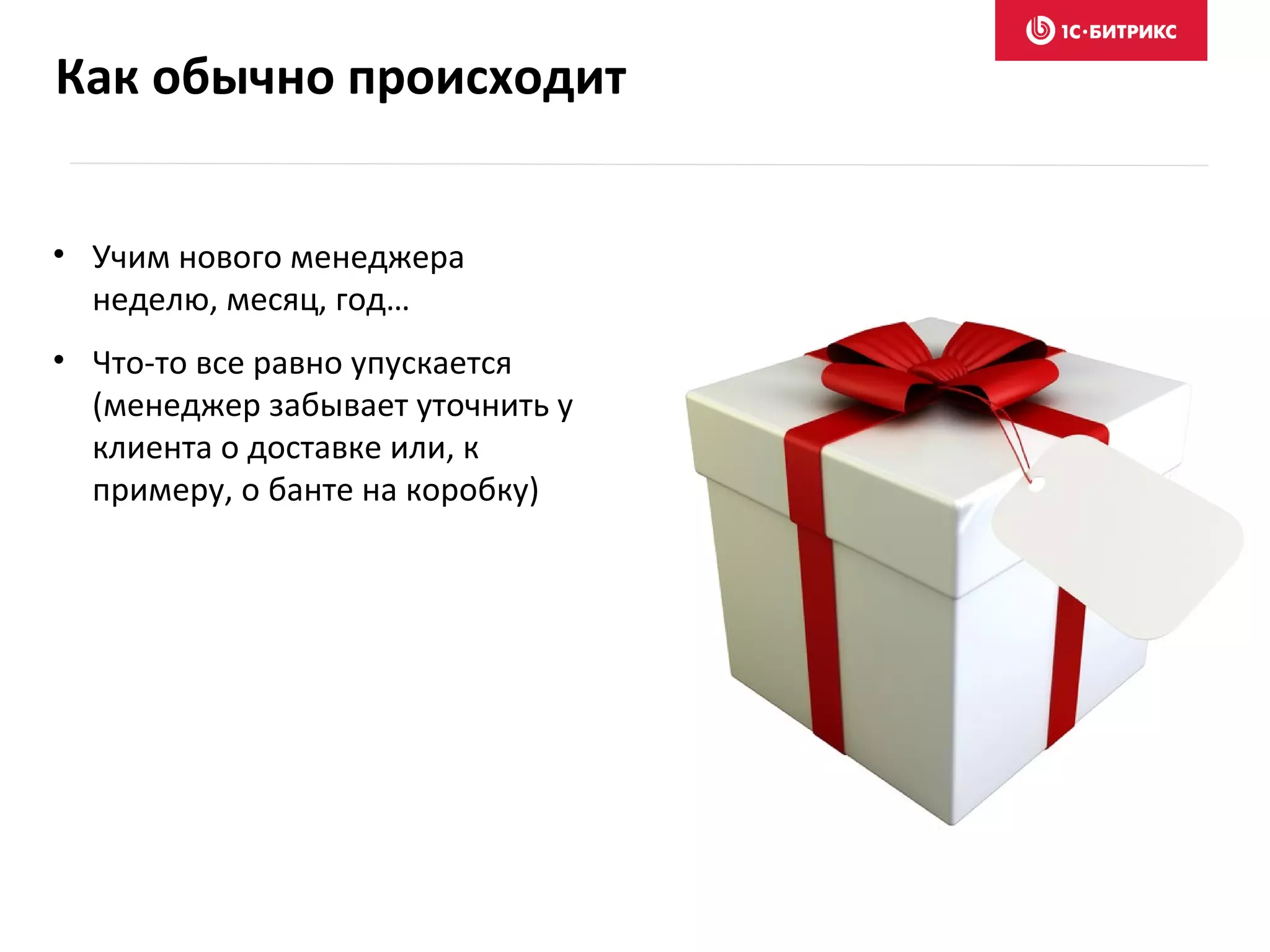 Как обычно происходит
• Учим нового менеджера
неделю, месяц, год…
• Что-то все равно упускается
(менеджер забывает уточнить у
клиента о доставке или, к
примеру, о банте на коробку)
 