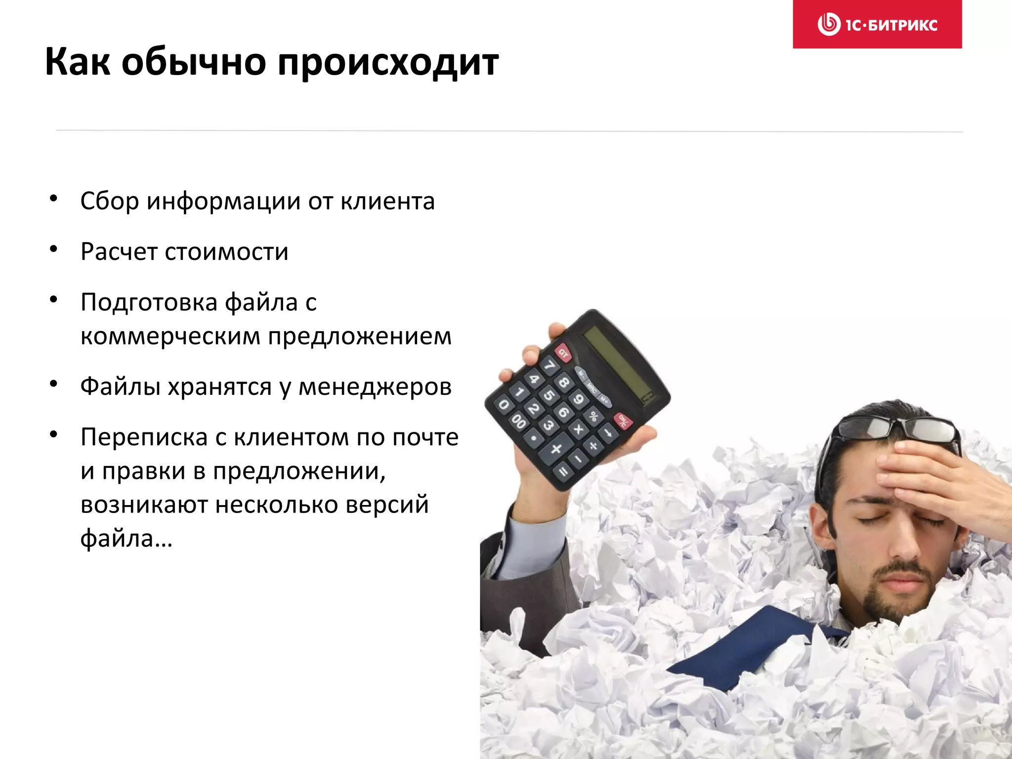 Как обычно происходит
• Сбор информации от клиента
• Расчет стоимости
• Подготовка файла с
коммерческим предложением
• Файлы хранятся у менеджеров
• Переписка с клиентом по почте
и правки в предложении,
возникают несколько версий
файла…
 